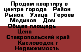 Продам квартиру в центре города › Район ­ Рынок › Улица ­ Героев Медиков › Дом ­ 6 › Общая площадь ­ 33 › Цена ­ 1 500 000 - Ставропольский край, Кисловодск г. Недвижимость » Квартиры продажа   . Ставропольский край,Кисловодск г.